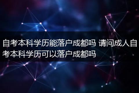自考本科学历能落户成都吗 请问成人自考本科学历可以落户成都吗