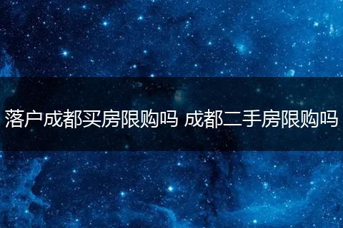 落户成都买房限购吗 成都二手房限购吗
