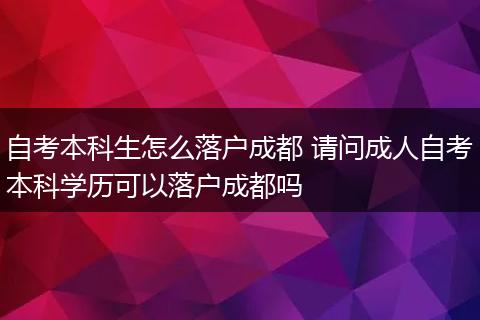 自考本科生怎么落户成都 请问成人自考本科学历可以落户成都吗