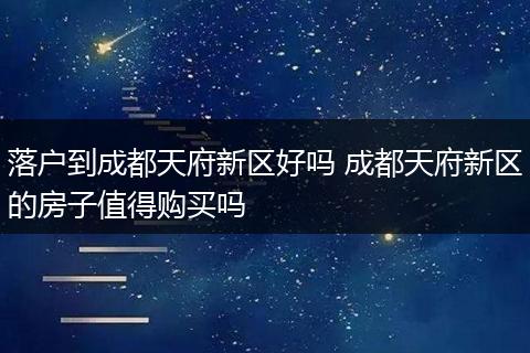 落户到成都天府新区好吗 成都天府新区的房子值得购买吗