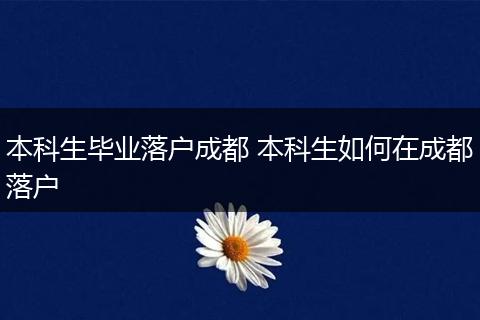 本科生毕业落户成都 本科生如何在成都落户
