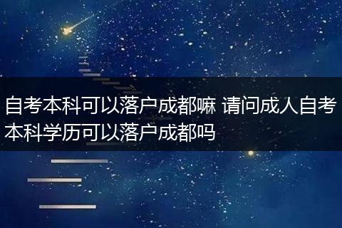 自考本科可以落户成都嘛 请问成人自考本科学历可以落户成都吗