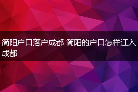 简阳户口落户成都 简阳的户口怎样迁入成都