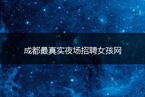 成都最真实夜场招聘女孩网
