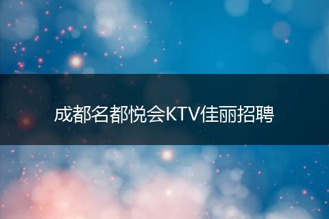 成都名都悦会KTV佳丽招聘