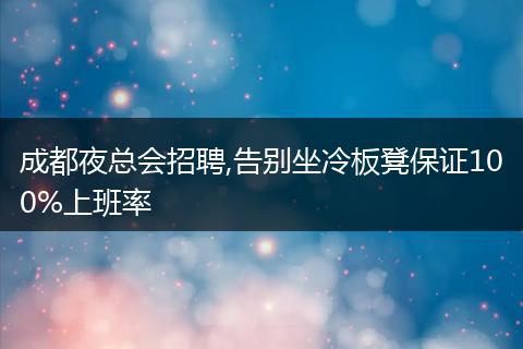 成都夜总会招聘,告别坐冷板凳保证100%上班率