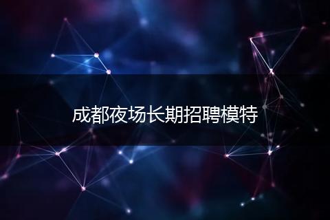 成都夜场长期招聘模特