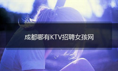 成都哪有KTV招聘女孩网