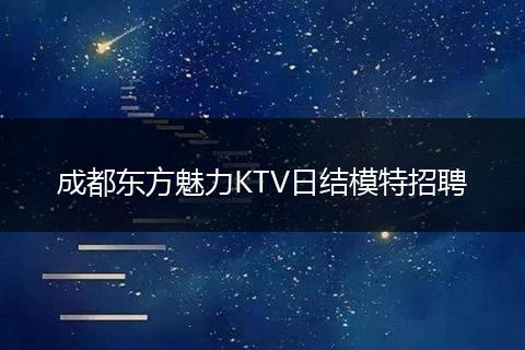 成都东方魅力KTV日结模特招聘