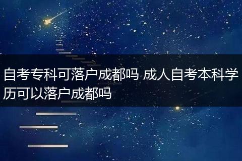 自考专科可落户成都吗 成人自考本科学历可以落户成都吗
