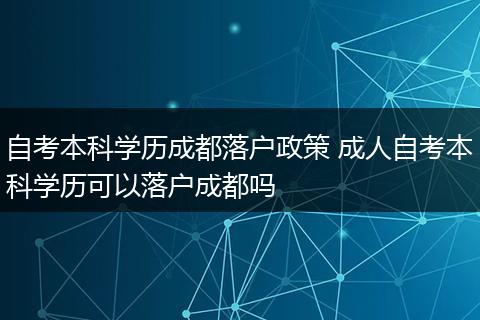 自考本科学历成都落户政策 成人自考本科学历可以落户成都吗