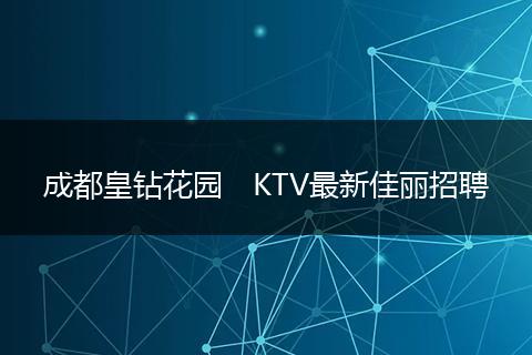成都皇钻花园　KTV最新佳丽招聘
