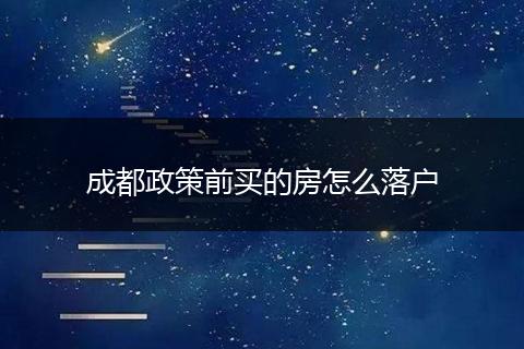 成都政策前买的房怎么落户