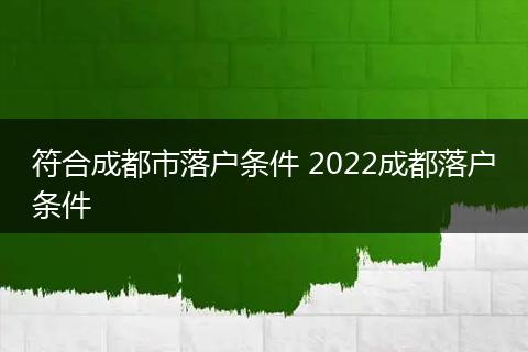 符合成都市落户条件 2022成都落户条件