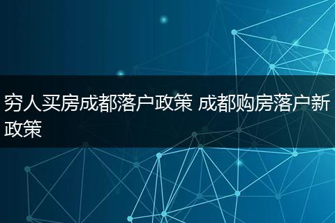 穷人买房成都落户政策 成都购房落户新政策