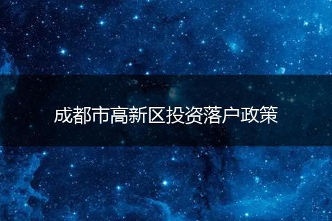 成都市高新区投资落户政策