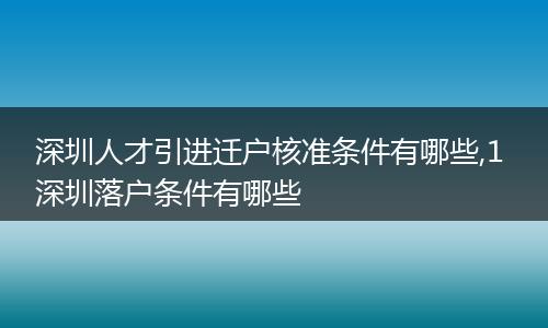 深圳人才引进迁户核准条件有哪些,1 深圳落户条件有哪些