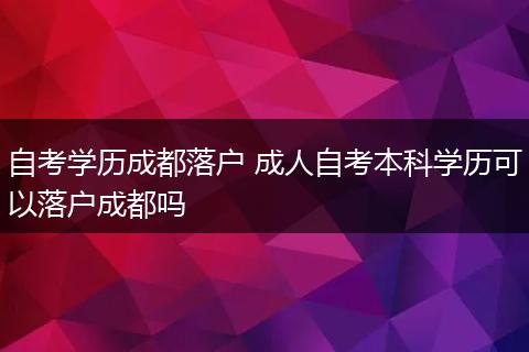 自考学历成都落户 成人自考本科学历可以落户成都吗