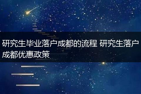 研究生毕业落户成都的流程 研究生落户成都优惠政策