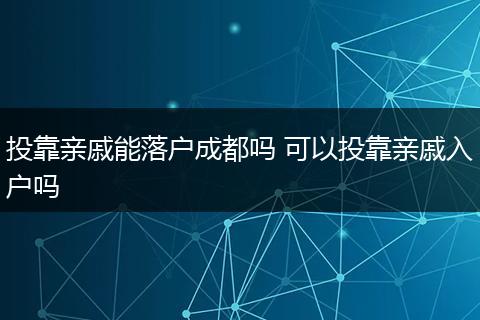 投靠亲戚能落户成都吗 可以投靠亲戚入户吗