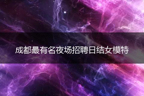 成都最有名夜场招聘日结女模特