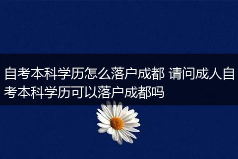 自考本科学历怎么落户成都 请问成人自考本科学历可以落户成都吗