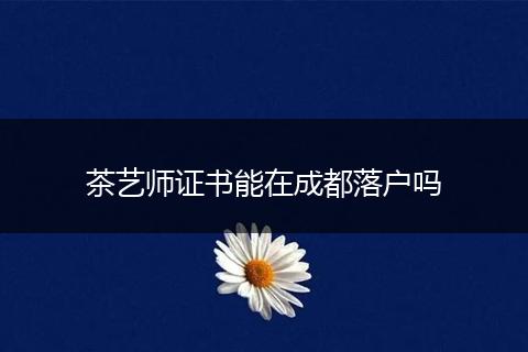 茶艺师证书能在成都落户吗