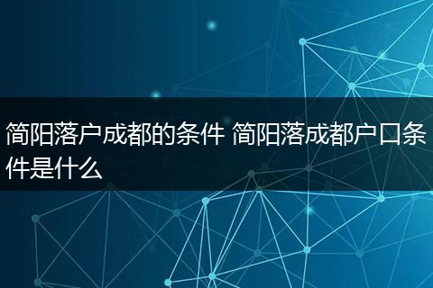 简阳落户成都的条件 简阳落成都户口条件是什么