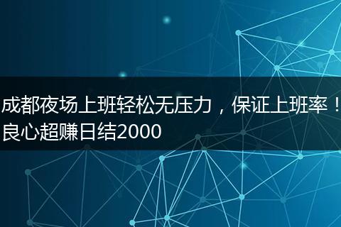 成都夜场上班轻松无压力，保证上班率！良心超赚日结2000