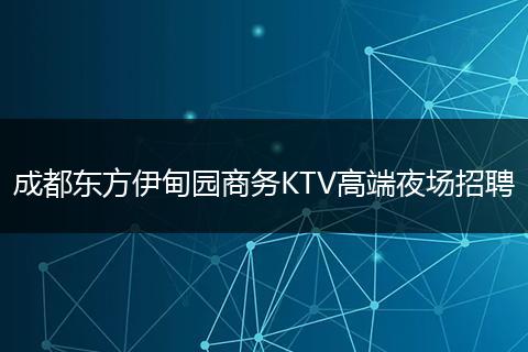 成都东方伊甸园商务KTV高端夜场招聘