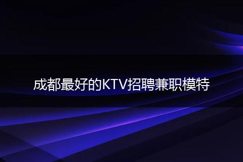 成都最好的KTV招聘兼职模特