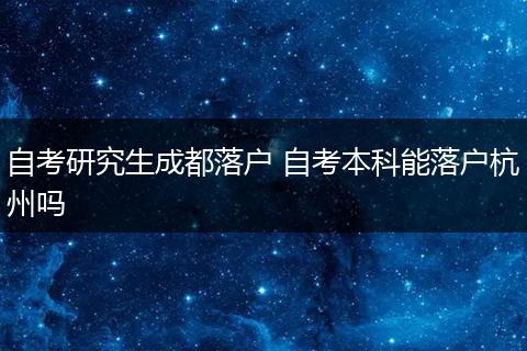 自考研究生成都落户 自考本科能落户杭州吗