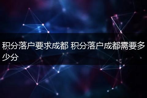 积分落户要求成都 积分落户成都需要多少分