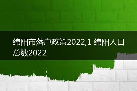 绵阳市落户政策2022,1 绵阳人口总数2022