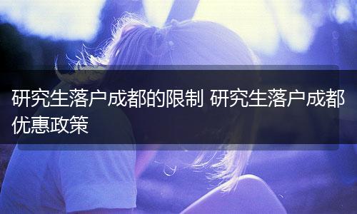 研究生落户成都的限制 研究生落户成都优惠政策