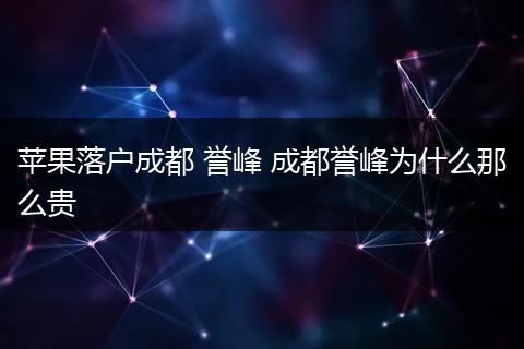 苹果落户成都 誉峰 成都誉峰为什么那么贵