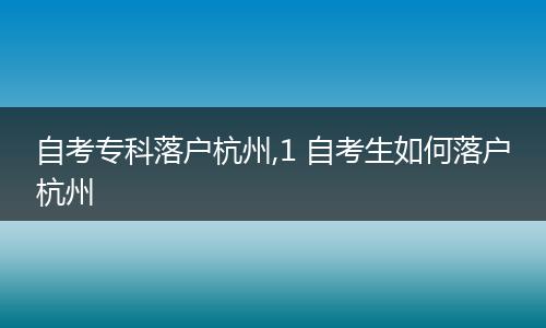 自考专科落户杭州,1 自考生如何落户杭州