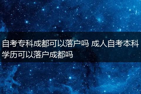 自考专科成都可以落户吗 成人自考本科学历可以落户成都吗
