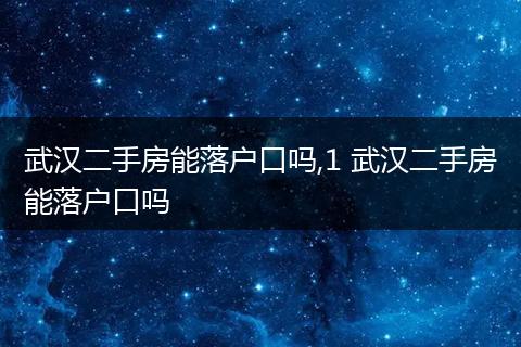 武汉二手房能落户口吗,1 武汉二手房能落户口吗