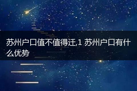 苏州户口值不值得迁,1 苏州户口有什么优势