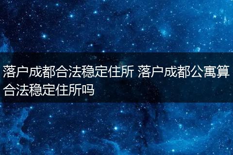 落户成都合法稳定住所 落户成都公寓算合法稳定住所吗