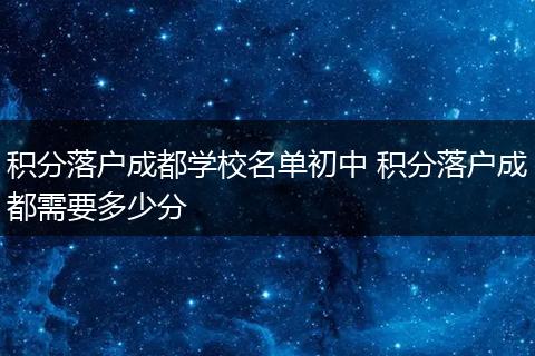 积分落户成都学校名单初中 积分落户成都需要多少分