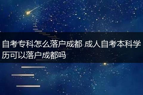 自考专科怎么落户成都 成人自考本科学历可以落户成都吗
