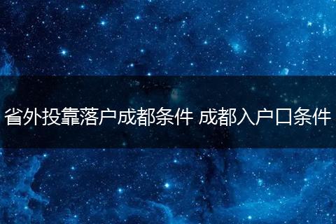 省外投靠落户成都条件 成都入户口条件
