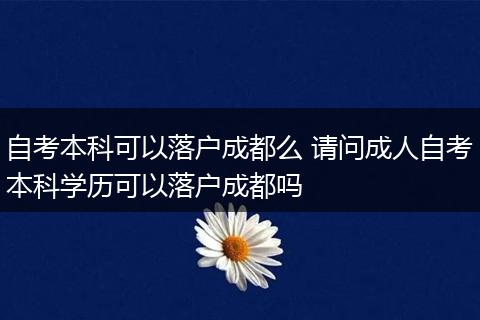 自考本科可以落户成都么 请问成人自考本科学历可以落户成都吗