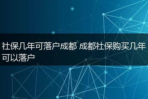 社保几年可落户成都 成都社保购买几年可以落户