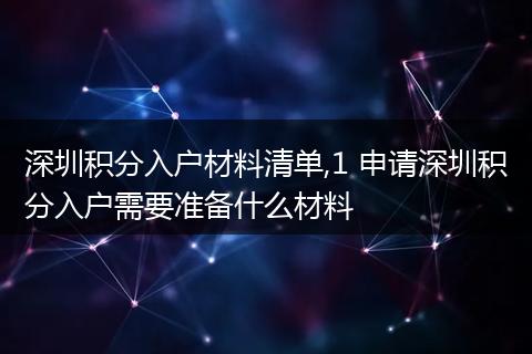 深圳积分入户材料清单,1 申请深圳积分入户需要准备什么材料