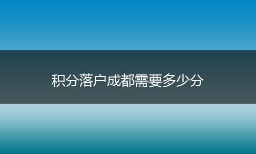 积分落户成都需要多少分