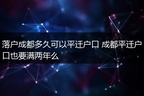 落户成都多久可以平迁户口 成都平迁户口也要满两年么