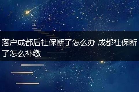 落户成都后社保断了怎么办 成都社保断了怎么补缴